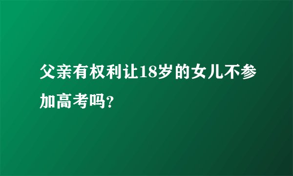 父亲有权利让18岁的女儿不参加高考吗？