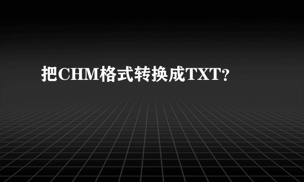 把CHM格式转换成TXT？