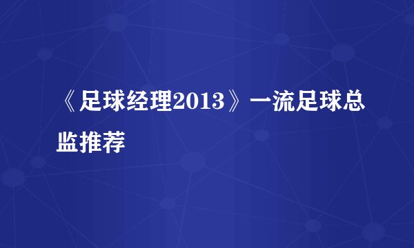 《足球经理2013》一流足球总监推荐