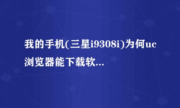 我的手机(三星i9308i)为何uc浏览器能下载软件就是不能安装呢?