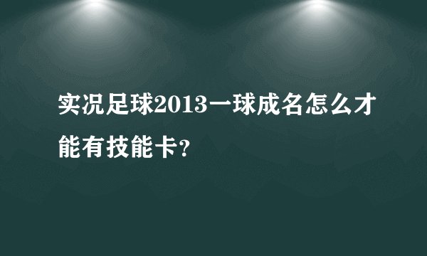 实况足球2013一球成名怎么才能有技能卡？