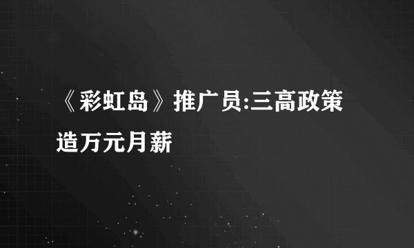 《彩虹岛》推广员:三高政策造万元月薪
