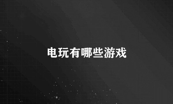 电玩有哪些游戏