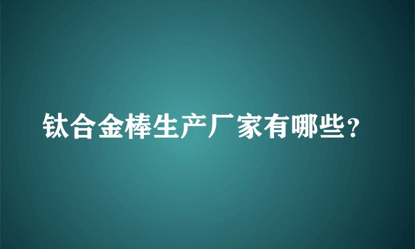 钛合金棒生产厂家有哪些？