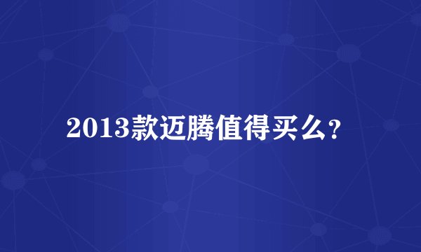 2013款迈腾值得买么？