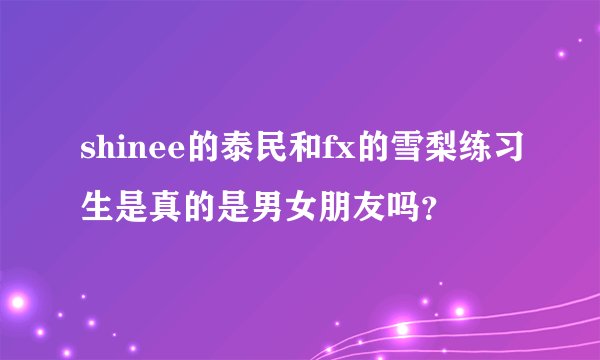 shinee的泰民和fx的雪梨练习生是真的是男女朋友吗？