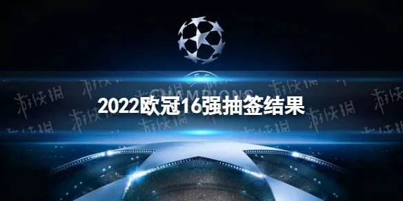 2022欧冠16强抽签结果是什么 2022欧冠16强抽签结果介绍