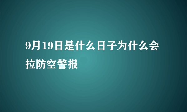 9月19日是什么日子为什么会拉防空警报