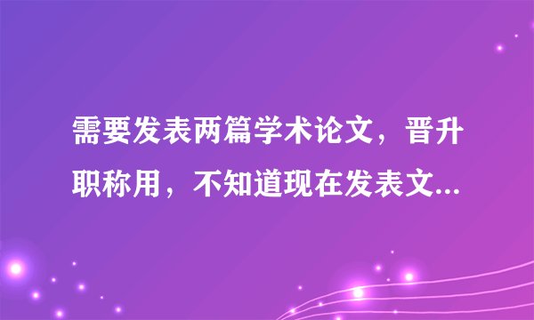 需要发表两篇学术论文，晋升职称用，不知道现在发表文章到底简单吗 ？重复率要求