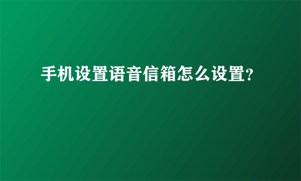 手机设置语音信箱怎么设置？