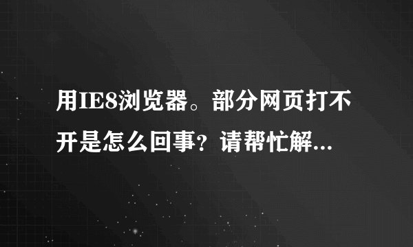 用IE8浏览器。部分网页打不开是怎么回事？请帮忙解答一下？