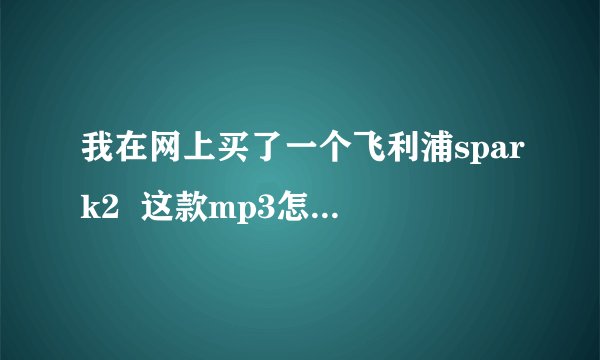 我在网上买了一个飞利浦spark2  这款mp3怎么样呢?音质如