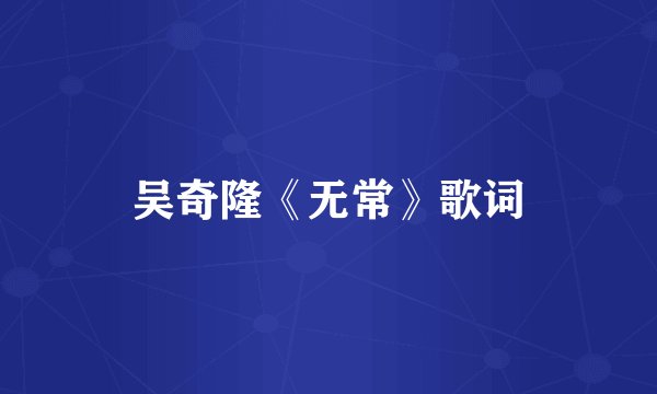 吴奇隆《无常》歌词