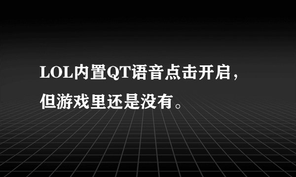 LOL内置QT语音点击开启，但游戏里还是没有。