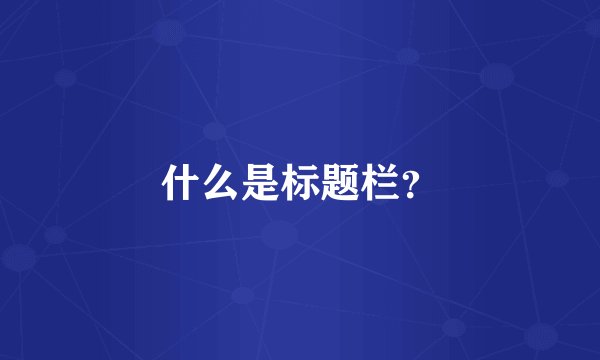 什么是标题栏？