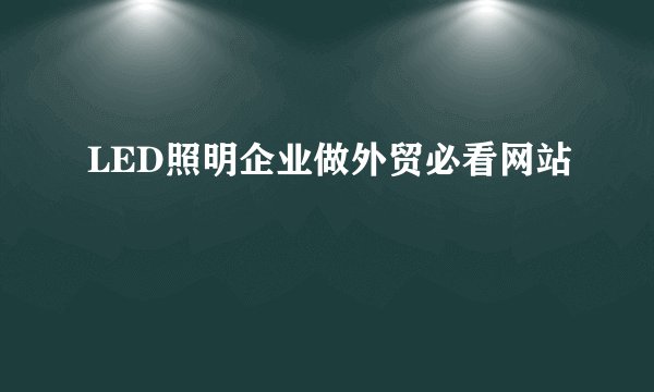 LED照明企业做外贸必看网站