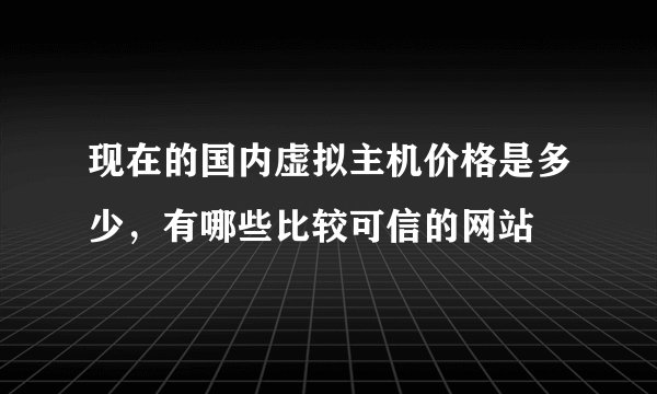 现在的国内虚拟主机价格是多少，有哪些比较可信的网站