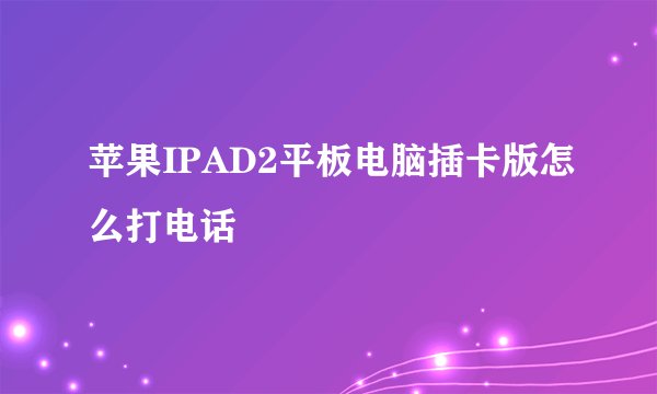 苹果IPAD2平板电脑插卡版怎么打电话
