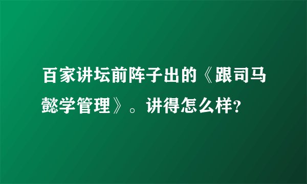 百家讲坛前阵子出的《跟司马懿学管理》。讲得怎么样？