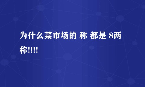 为什么菜市场的 称 都是 8两称!!!!