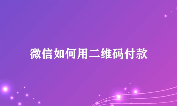 微信如何用二维码付款