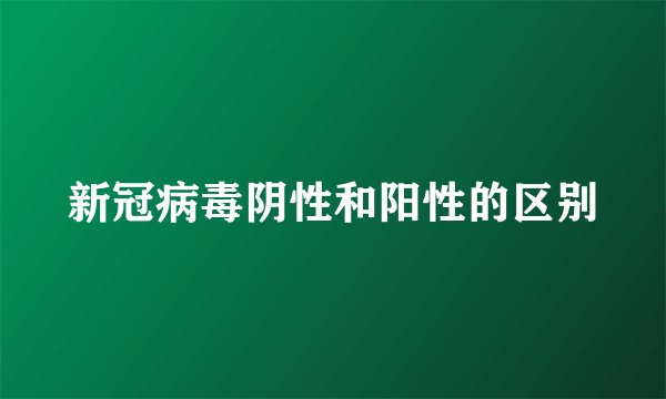 新冠病毒阴性和阳性的区别
