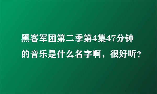 黑客军团第二季第4集47分钟的音乐是什么名字啊，很好听？