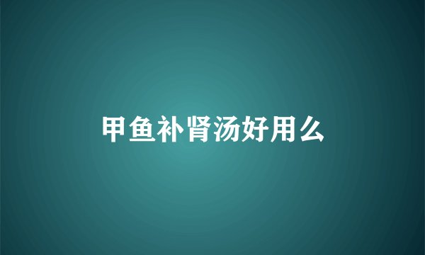 甲鱼补肾汤好用么