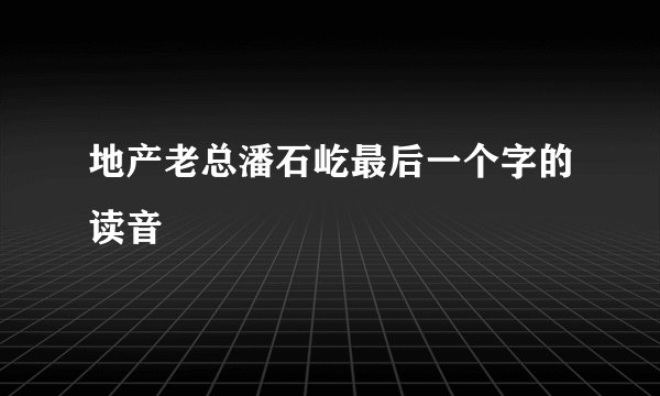 地产老总潘石屹最后一个字的读音