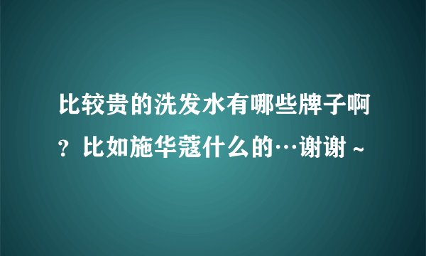 比较贵的洗发水有哪些牌子啊？比如施华蔻什么的…谢谢～