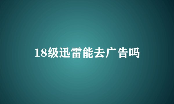 18级迅雷能去广告吗