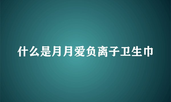 什么是月月爱负离子卫生巾