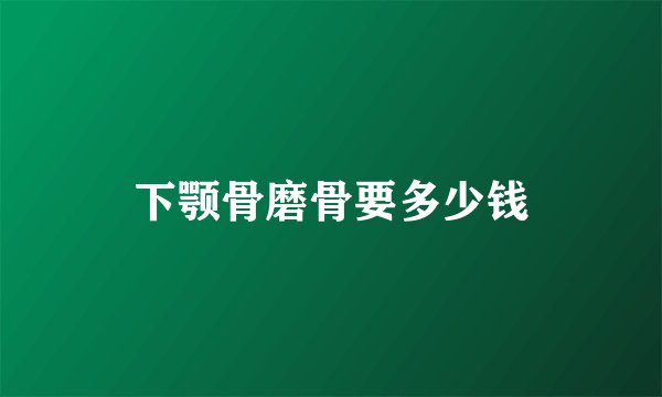 下颚骨磨骨要多少钱