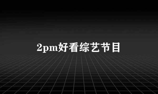 2pm好看综艺节目