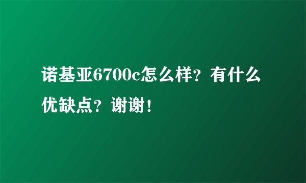 诺基亚6700c怎么样？有什么优缺点？谢谢！