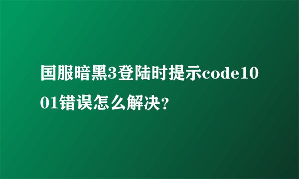 国服暗黑3登陆时提示code1001错误怎么解决？