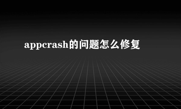 appcrash的问题怎么修复