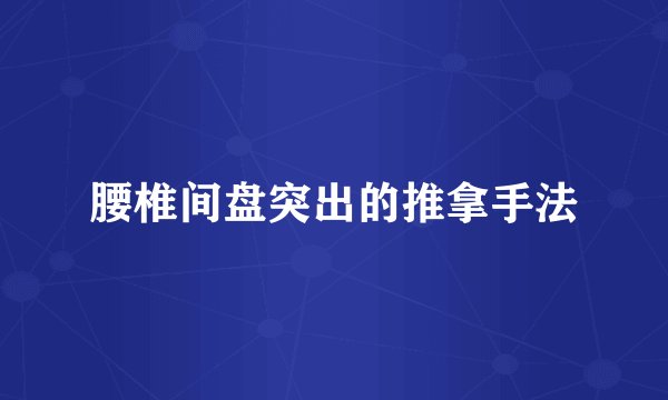 腰椎间盘突出的推拿手法