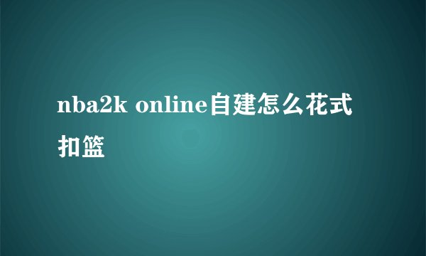 nba2k online自建怎么花式扣篮