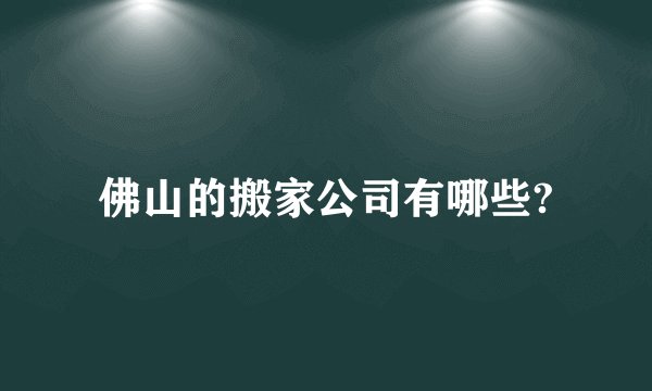 佛山的搬家公司有哪些?