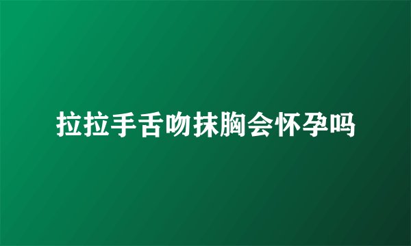 拉拉手舌吻抹胸会怀孕吗