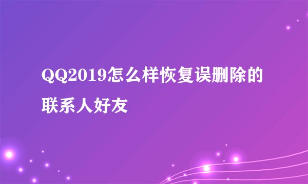QQ2019怎么样恢复误删除的联系人好友