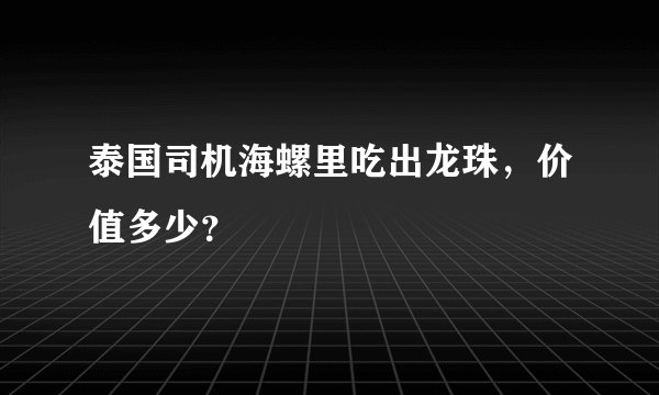 泰国司机海螺里吃出龙珠，价值多少？