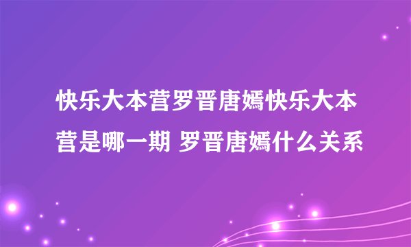 快乐大本营罗晋唐嫣快乐大本营是哪一期 罗晋唐嫣什么关系