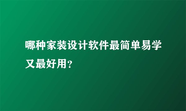 哪种家装设计软件最简单易学又最好用？