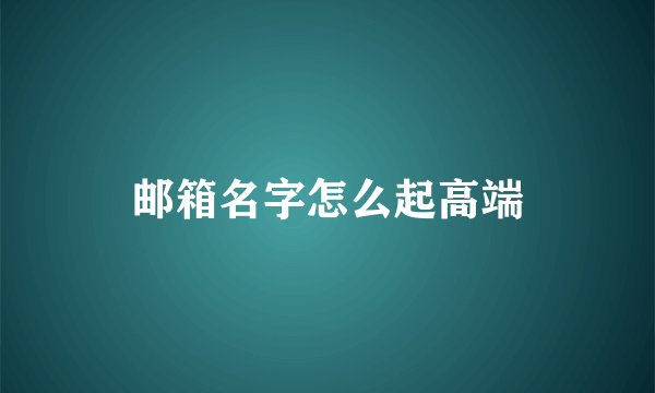 邮箱名字怎么起高端