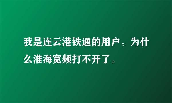 我是连云港铁通的用户。为什么淮海宽频打不开了。