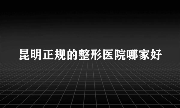 昆明正规的整形医院哪家好