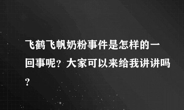飞鹤飞帆奶粉事件是怎样的一回事呢？大家可以来给我讲讲吗？
