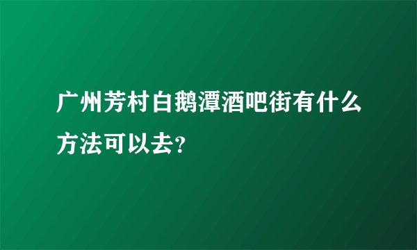 广州芳村白鹅潭酒吧街有什么方法可以去？